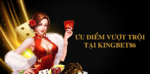 Ưu điểm vượt trội của game bài kingbet kingbet86